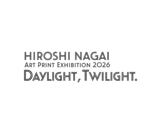 HIROSHI NAGAI 　ART PRINT EXHIBITION 2026　「DAYLIGHT,　TWILIGHT.」