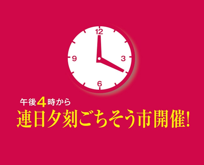 午後4時から連日夕刻ごちそう市開催！