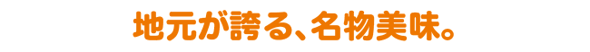 地元が誇る、名物美味。
