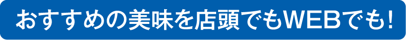 おすすめの美味を店頭でもWEBでも!
