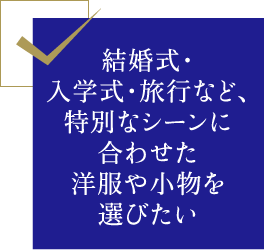 結婚式・入学式・旅行など、特別なシーンに合わせた洋服や小物を選びたい