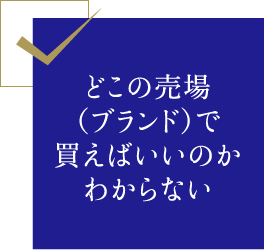 どこの売場（ブランド）で買えばいいのかわからない