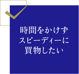 時間をかけずスピーディーに買物したい