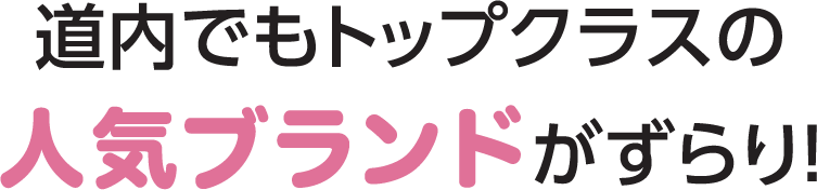 道内でもトップクラスの人気ブランドがずらり！