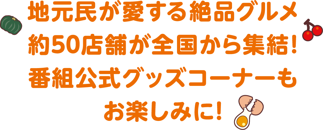 地元民が愛する絶品グルメ約50店舗が全国から集結！番組公式グッズコーナーもお楽しみに！