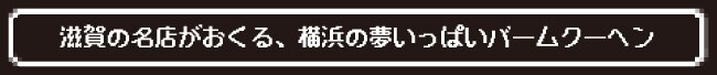滋賀の名店がおくる、横浜の夢いっぱいバームクーヘン