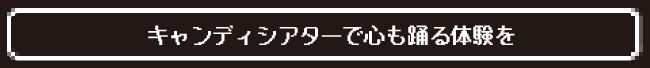 キャンディシアターで心も踊る体験を