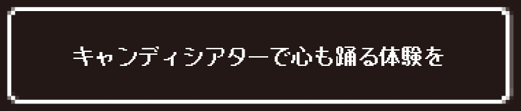 キャンディシアターで心も踊る体験を