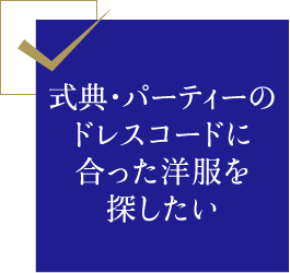 式典・パーティーのドレスコードに合った洋服を探したい