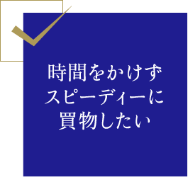 時間をかけずスピーディーに買物したい