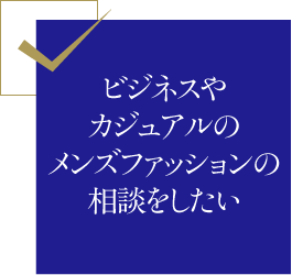 ビジネスやカジュアルのメンズファッションの相談をしたい