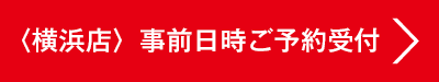横浜店 事前日時ご予約受付