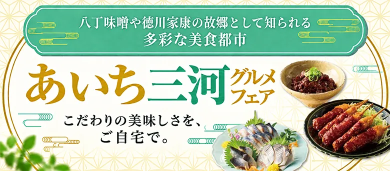 八丁味噌や徳川家康の故郷として知られる多彩な美食都市 あいち三河グルメフェア こだわりの美味しさを、ご自宅で。