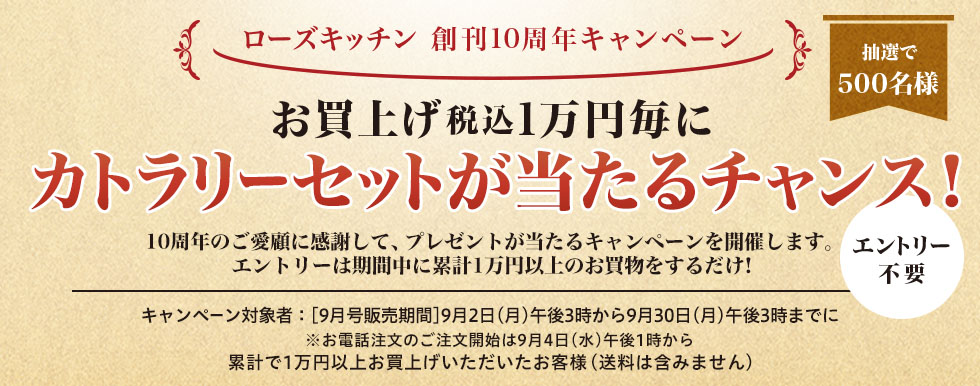 ローズキッチン 創刊10周年キャンペーン 抽選で500名様 お買上げ税込1万円毎にカトラリーセットが当たるチャンス！