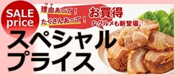 SALE price ワケあって！ たくさんあって！ お買得なグルメも新登場。 スペシャルプライス