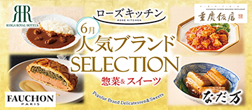 ローズキッチン 6月 人気ブランドSELECTION 惣菜＆スイーツ RIHGA ROYAL HOTELS 重慶飯店 FAUCHON なだ万