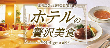 至福のひとときをご自宅で ホテルの贅沢美食 -hotel gourmet-