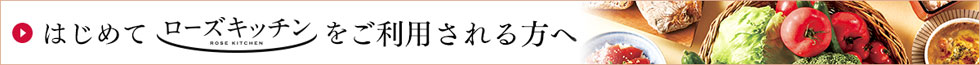はじめてローズキッチンをご利用される方へ