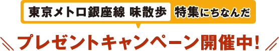 東京メトロ銀座線 味散歩 特集にちなんだ プレゼントキャンペーン開催中！
