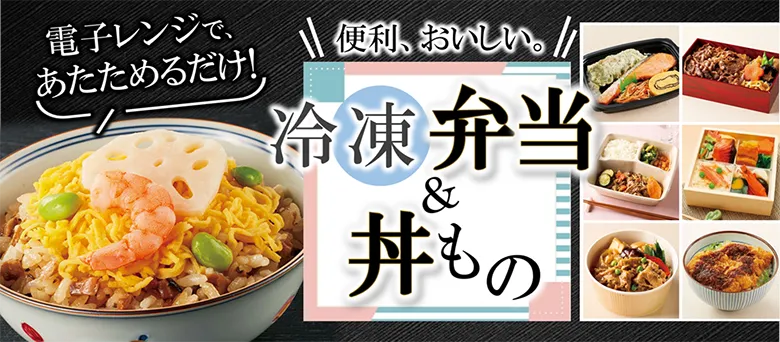 電子レンジで、あたためるだけ！ 便利、おいしい。冷凍弁当＆丼もの