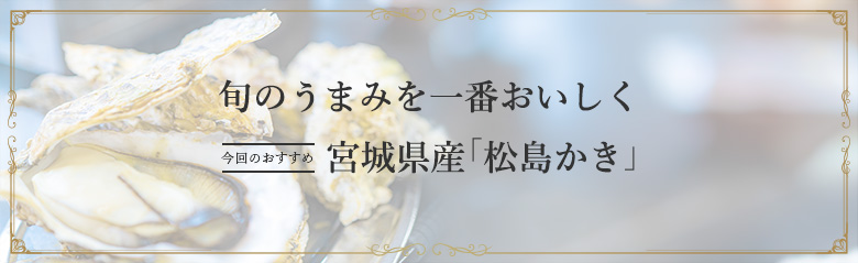 旬のうまみを一番おいしく 今回のおすすめ 宮城県産「松島かき」
