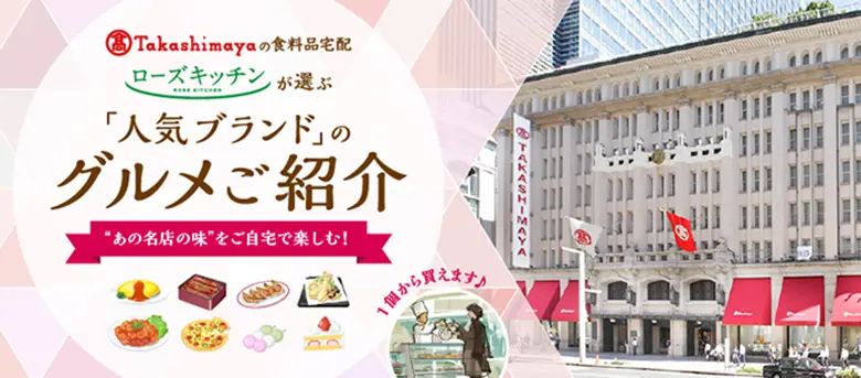 Takashimayaの食料品宅配 ローズキッチンが選ぶ 「人気ブランド」のグルメご紹介 “あの名店の味”をご自宅で楽しむ! 1個から買えます♪