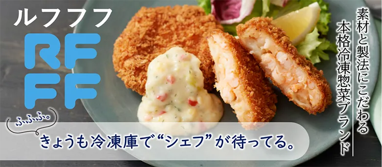 ふふふ。 きょうも冷凍庫で“シェフ”が待ってる。 素材と製法にこだわる 本格冷凍惣菜ブランド ルフフフ RFFF