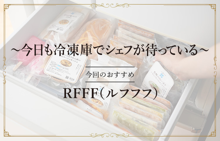 ~今日も冷凍庫でシェフが待っている~ 今回のおすすめ RFFF(ルフフフ)