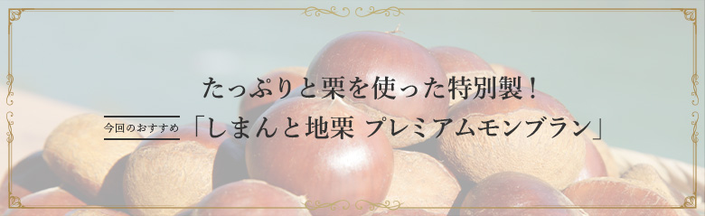 たっぷりと栗を使った特別製! 今回のおすすめ「しまんと地栗 プレミアムモンブラン」