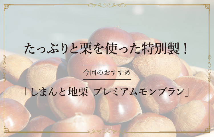 たっぷりと栗を使った特別製! 今回のおすすめ「しまんと地栗 プレミアムモンブラン」