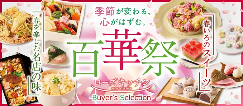 季節が変わる、心がはずむ。 百華祭 「春いろのスイーツ」 「春を楽しむ名店の味」 ローズキッチン Buyer's Selection