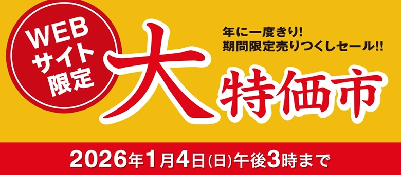 WEBサイト限定 年に一度きり！ 期間限定売りつくしセール！！ 大特価市 2026年1月4日(日)午後3時まで