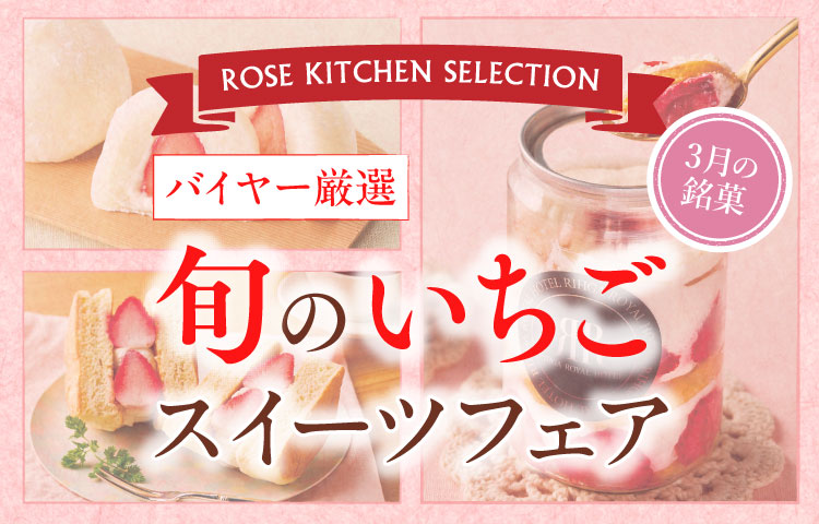 ROSE KITCHEN SELECTION 3月の銘菓 バイヤー厳選 旬のいちご スイーツフェア