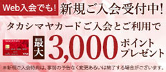 新規ご入会受付中！ タカシマヤカードご入会とご利用で 最大3,000ポイントプレゼント