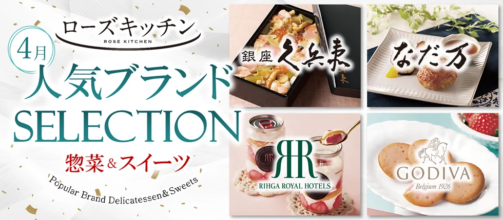 ローズキッチン 4月 人気ブランドSELECTION 惣菜＆スイーツ 銀座久兵衛 なだ万 RIHGA ROYAL HOTELS GODIVA