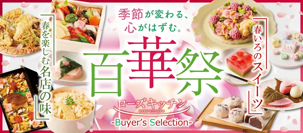 季節が変わる、心がはずむ。 百華祭 「春いろのスイーツ」 「春を楽しむ名店の味」 ローズキッチン Buyer's Selection