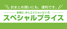 おまとめ買いにも、便利です。　お得に、かしこくショッピング。 スペシャルプライス