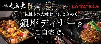 洗練された味わいにときめく 銀座ディナーをご自宅で。 銀座 久兵衛 cucina italiana LA BETTOLA
