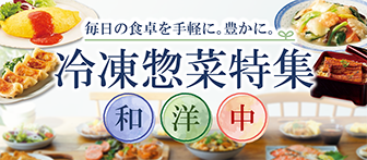 毎日の食卓を手軽に。豊かに。冷凍惣菜特集 和 洋 中