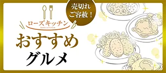 売切れご容赦！ ローズキッチンおすすめグルメ