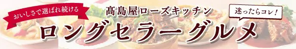 食べればわかる！人気の秘密 リピーター続出 髙島屋ローズキッチン ロングセラーグルメ お客様においしさで選ばれ続けている味を