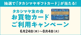 抽選で「タカシマヤギフトカード」が当たる！ タカシマヤ友の会 お買物カードご利用キャンペーン 6月24日（水）～8月4日（火）