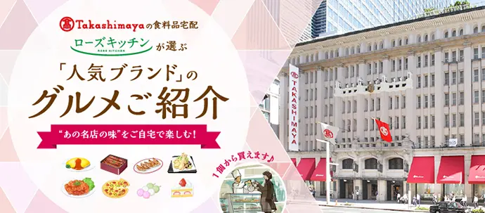 Takashimayaの食料品宅配 ローズキッチンが選ぶ 「人気ブランド」のグルメご紹介 “あの名店の味”をご自宅で楽しむ! 1個から買えます♪
