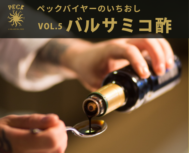 熟成が生む、奥深い味わい。［ペック］のモデナ産バルサミコ酢【ペックバイヤーのいちおし】