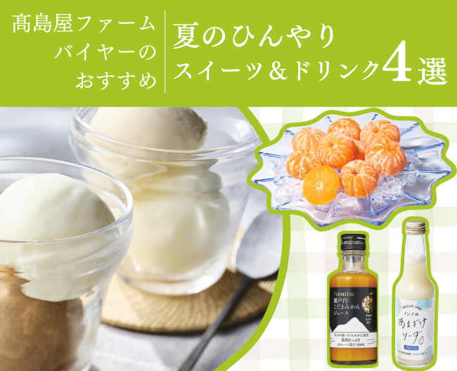 【高島屋ファームバイヤーのとっておき】体が喜ぶ！ 夏のひんやりスイーツ＆ドリンク４選