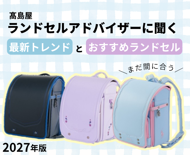 【2027年ラン活】今からでも間に合う！高島屋ランドセルアドバイザーに聞く最新トレンドとおすすめランドセル