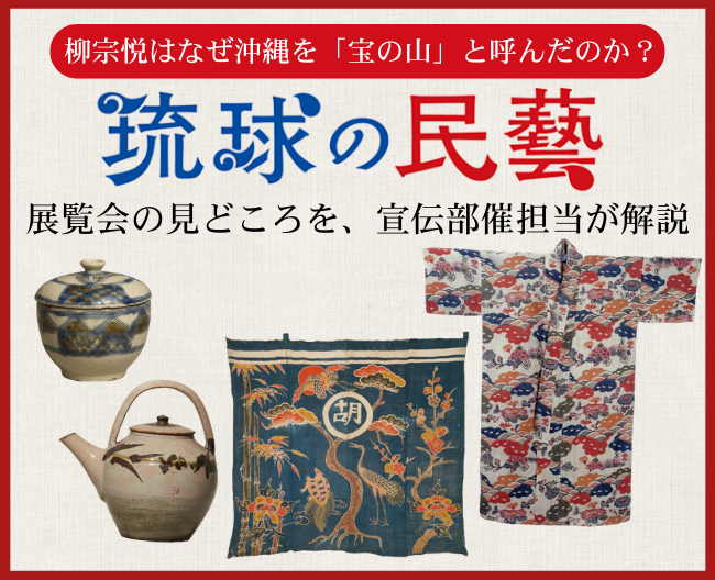 柳宗悦はなぜ沖縄を「宝の山」と呼んだのか？展覧会「琉球の民藝」の見どころを催担当者が解説