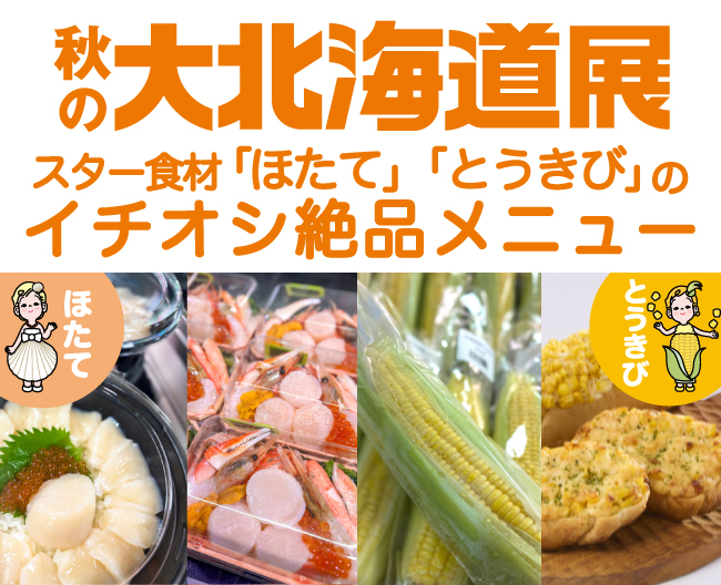 秋の大北海道展〈実食編〉スター食材「ほたて」「とうきび」のイチオシ絶品メニュー