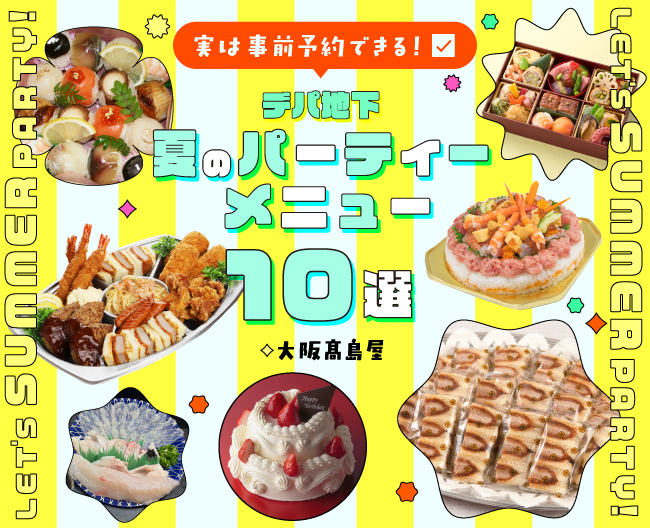 【実は事前予約できる！】デパ地下  夏のパーティーメニュー10選