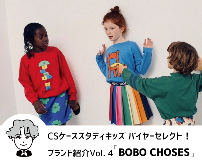 CSケーススタディキッズ　バイヤーセレクト！ブランド紹介 Vol.4「BOBO CHOSES」